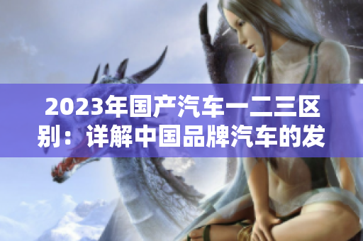 2023年国产汽车一二三区别：详解中国品牌汽车的发展阶段