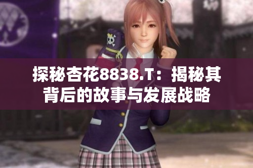 探秘杏花8838.T：揭秘其背后的故事与发展战略