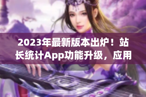 2023年最新版本出炉！站长统计App功能升级，应用体验再升级