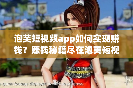 泡芙短视频app如何实现赚钱？赚钱秘籍尽在泡芙短视频app