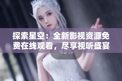 探索星空：全新影视资源免费在线观看，尽享视听盛宴