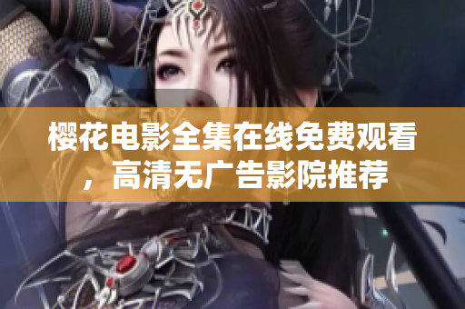 樱花电影全集在线免费观看，高清无广告影院推荐