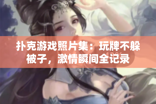 扑克游戏照片集：玩牌不躲被子，激情瞬间全记录