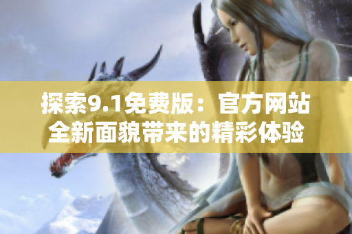 探索9.1免费版：官方网站全新面貌带来的精彩体验