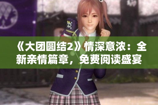 《大团圆结2》情深意浓：全新亲情篇章，免费阅读盛宴开启！