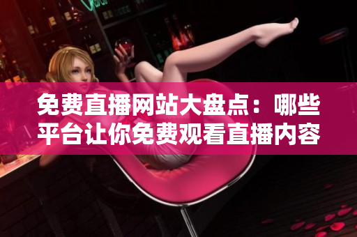 免费直播网站大盘点：哪些平台让你免费观看直播内容？