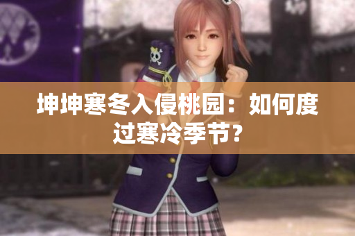 坤坤寒冬入侵桃园：如何度过寒冷季节？