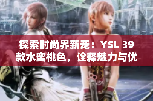 探索时尚界新宠：YSL 39款水蜜桃色，诠释魅力与优雅