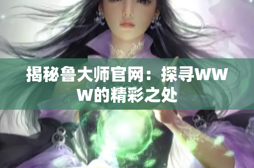 揭秘鲁大师官网：探寻WWW的精彩之处