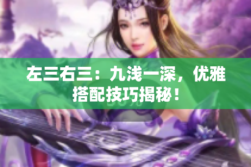 左三右三：九浅一深，优雅搭配技巧揭秘！