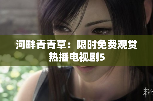 河畔青青草：限时免费观赏热播电视剧5