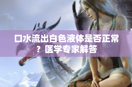 口水流出白色液体是否正常？医学专家解答