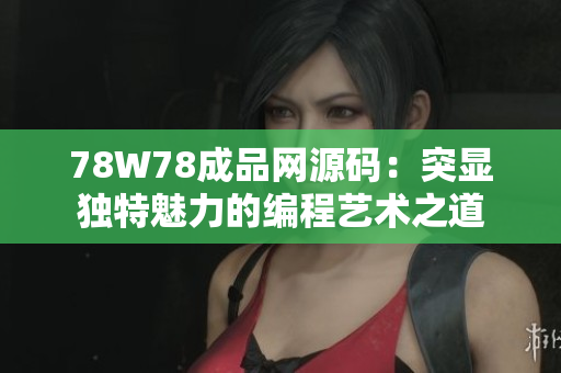 78W78成品网源码：突显独特魅力的编程艺术之道