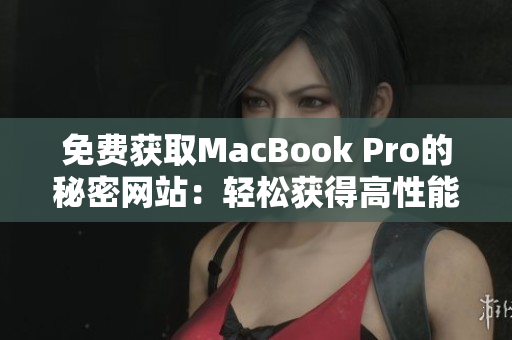 免费获取MacBook Pro的秘密网站：轻松获得高性能笔记本的方法
