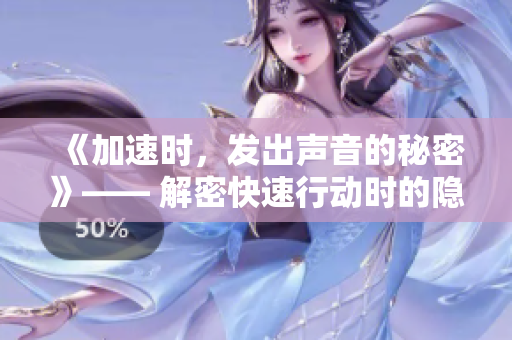 《加速时，发出声音的秘密》—— 解密快速行动时的隐秘音响起源