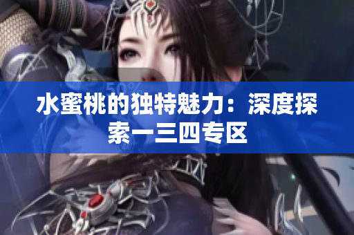 水蜜桃的独特魅力：深度探索一三四专区