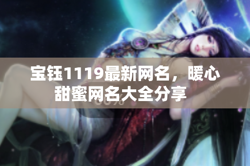 宝钰1119最新网名，暖心甜蜜网名大全分享  