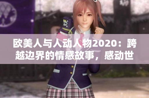 欧美人与人动人物2020：跨越边界的情感故事，感动世界