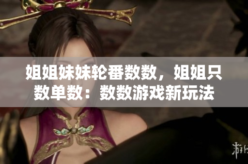 姐姐妹妹轮番数数，姐姐只数单数：数数游戏新玩法