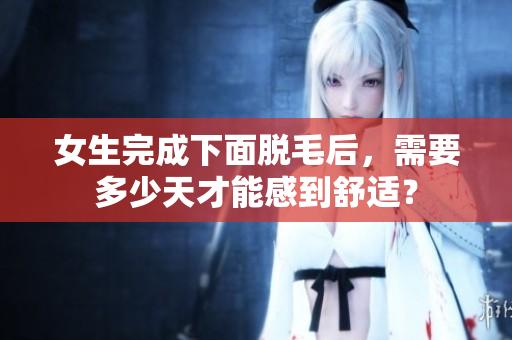 女生完成下面脱毛后，需要多少天才能感到舒适？