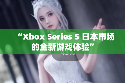 “Xbox Series S 日本市场的全新游戏体验”