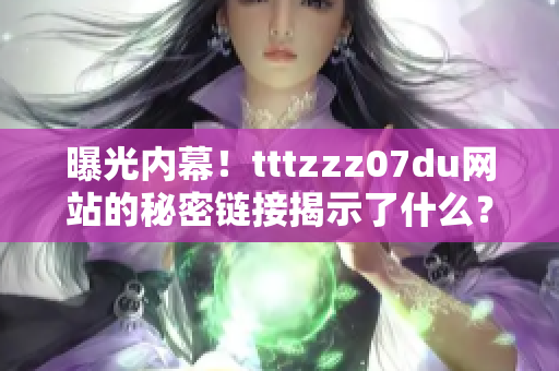 曝光内幕！tttzzz07du网站的秘密链接揭示了什么？