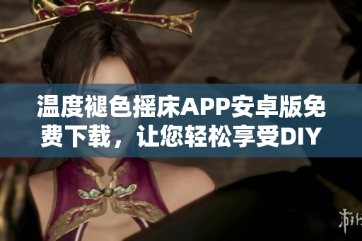 温度褪色摇床APP安卓版免费下载，让您轻松享受DIY独特风格