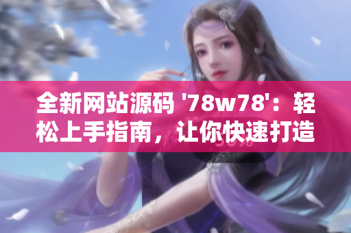 全新网站源码 '78w78'：轻松上手指南，让你快速打造个性化网站