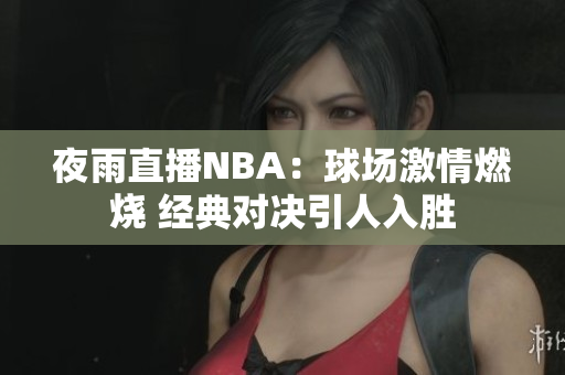 夜雨直播NBA：球场激情燃烧 经典对决引人入胜