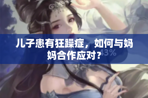 儿子患有狂躁症，如何与妈妈合作应对？