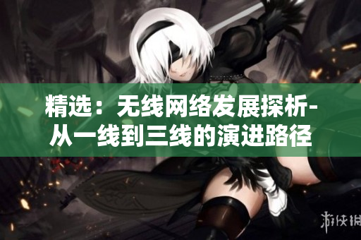 精选：无线网络发展探析-从一线到三线的演进路径