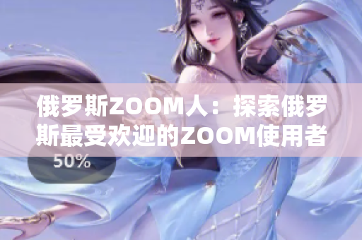 俄罗斯ZOOM人：探索俄罗斯最受欢迎的ZOOM使用者文化与行为