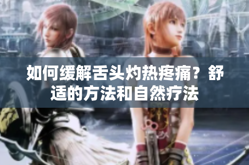 如何缓解舌头灼热疼痛？舒适的方法和自然疗法