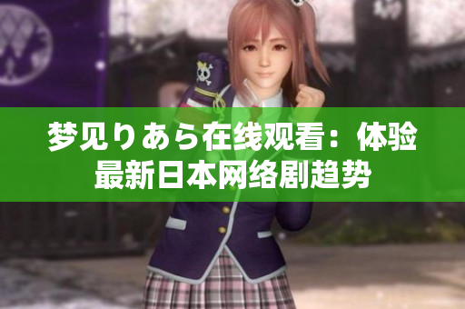 梦见りあら在线观看：体验最新日本网络剧趋势