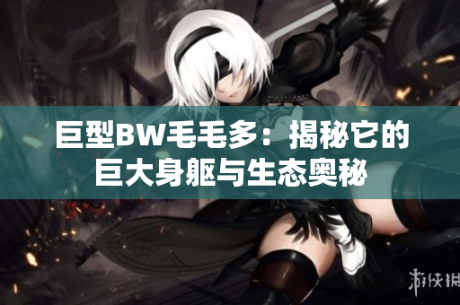 巨型BW毛毛多：揭秘它的巨大身躯与生态奥秘