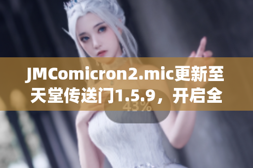 JMComicron2.mic更新至天堂传送门1.5.9，开启全新冒险旅程