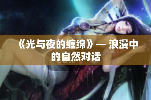 《光与夜的缠绵》— 浪漫中的自然对话