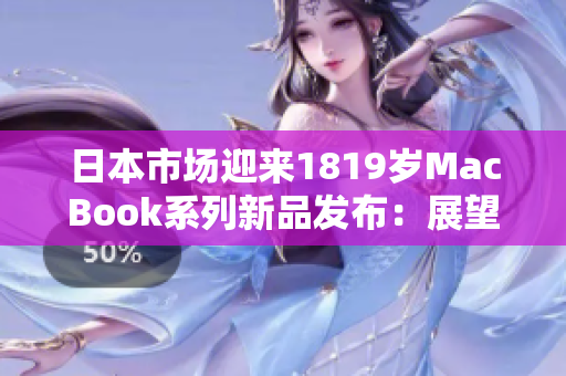 日本市场迎来1819岁MacBook系列新品发布：展望未来