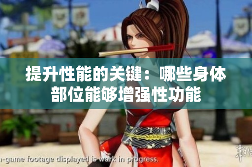 提升性能的关键：哪些身体部位能够增强性功能
