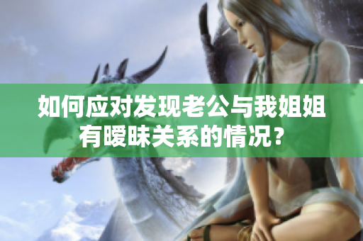 如何应对发现老公与我姐姐有暧昧关系的情况？