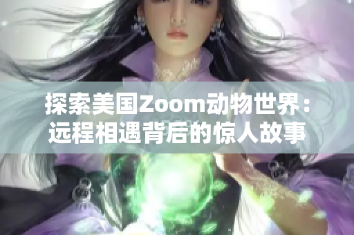 探索美国Zoom动物世界：远程相遇背后的惊人故事
