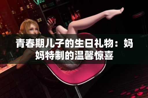 青春期儿子的生日礼物：妈妈特制的温馨惊喜