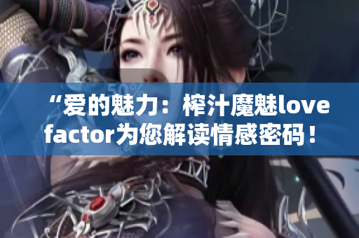 “爱的魅力：榨汁魔魅lovefactor为您解读情感密码！”