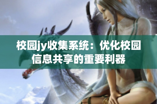 校园jy收集系统：优化校园信息共享的重要利器