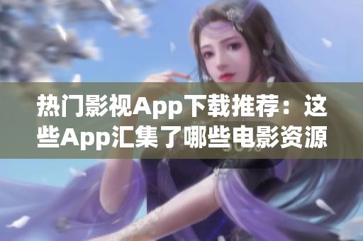 热门影视App下载推荐：这些App汇集了哪些电影资源