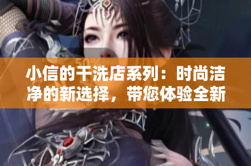 小信的干洗店系列：时尚洁净的新选择，带您体验全新洗衣时代