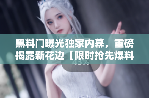 黑料门曝光独家内幕，重磅揭露新花边【限时抢先爆料！】