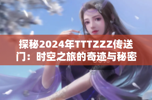 探秘2024年TTTZZZ传送门：时空之旅的奇迹与秘密
