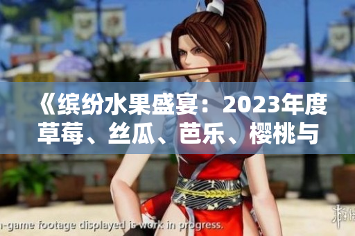 《缤纷水果盛宴：2023年度草莓、丝瓜、芭乐、樱桃与秋葵的粉色之旅》