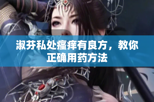 淑芬私处瘙痒有良方，教你正确用药方法